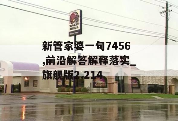 新管家婆一句7456,前沿解答解释落实_旗舰版2.214