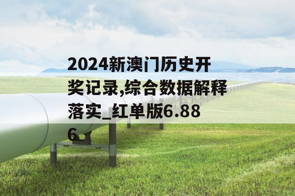 2024新澳门历史开奖记录,综合数据解释落实_红单版6.886