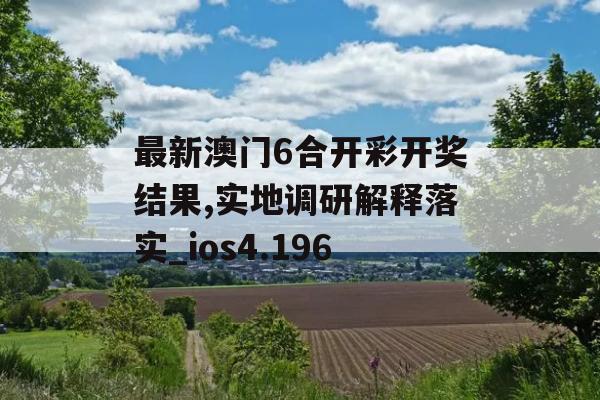 最新澳门6合开彩开奖结果,实地调研解释落实_ios4.196