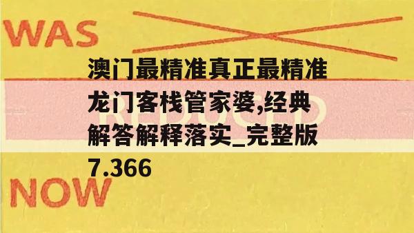 澳门最精准真正最精准龙门客栈管家婆,经典解答解释落实_完整版7.366