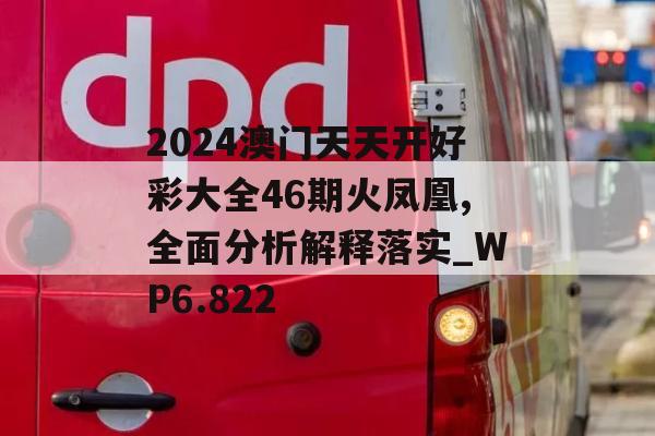 2024澳门天天开好彩大全46期火凤凰,全面分析解释落实_WP6.822