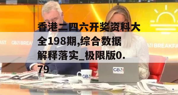 香港二四六开奖资料大全198期,综合数据解释落实_极限版0.79