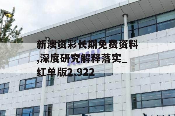 新澳资彩长期免费资料,深度研究解释落实_红单版2.922