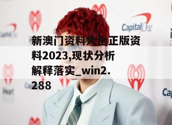 新澳门资料大全正版资料2023,现状分析解释落实_win2.288