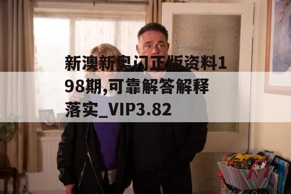 新澳新奥门正版资料198期,可靠解答解释落实_VIP3.825