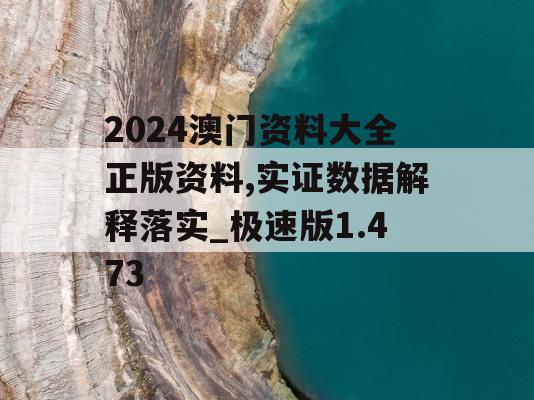 2024澳门资料大全正版资料,实证数据解释落实_极速版1.473