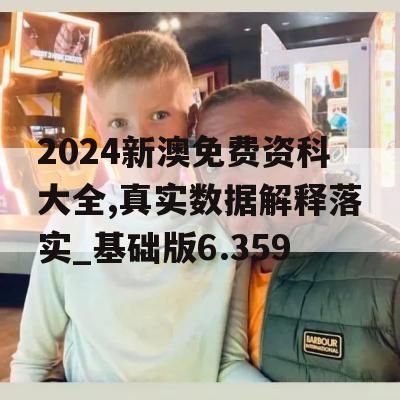 2024新澳免费资科大全,真实数据解释落实_基础版6.359