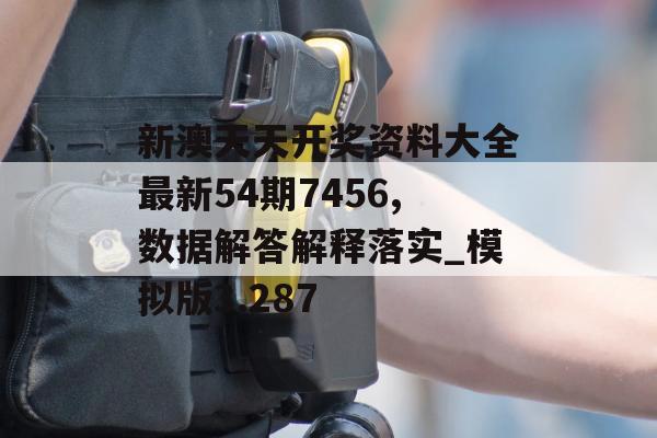 新澳天天开奖资料大全最新54期7456,数据解答解释落实_模拟版3.287