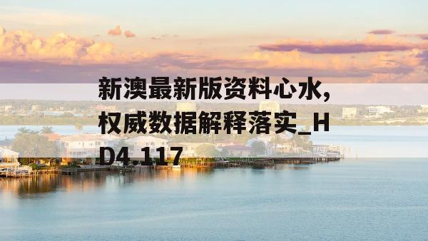 新澳最新版资料心水,权威数据解释落实_HD4.117