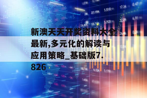 新澳天天开奖资料大全最新,多元化的解读与应用策略_基础版7.826