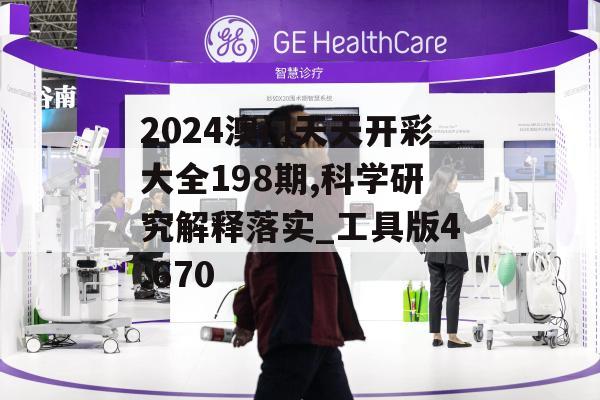 2024澳门天天开彩大全198期,科学研究解释落实_工具版4.670