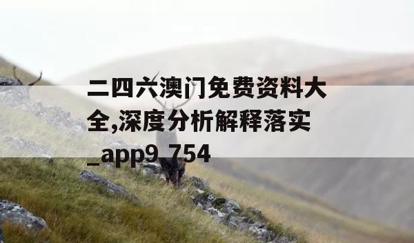 二四六澳门免费资料大全,深度分析解释落实_app9.754