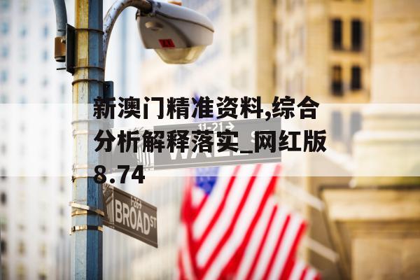 新澳门精准资料,综合分析解释落实_网红版8.74