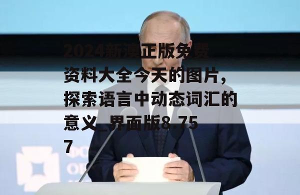 2024新澳正版免费资料大全今天的图片,探索语言中动态词汇的意义_界面版8.757