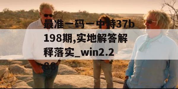 最准一码一中特37b198期,实地解答解释落实_win2.288