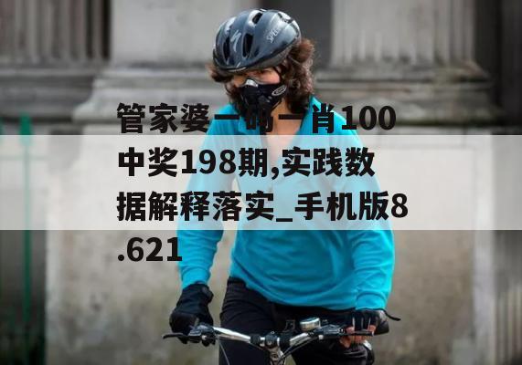 管家婆一码一肖100中奖198期,实践数据解释落实_手机版8.621