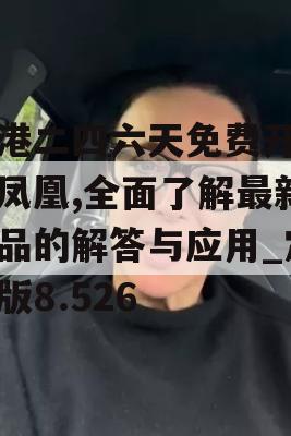 香港二四六天免费开奖火凤凰,全面了解最新正品的解答与应用_定制版8.526