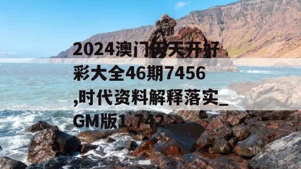 2024澳门天天开好彩大全46期7456,时代资料解释落实_GM版1.742