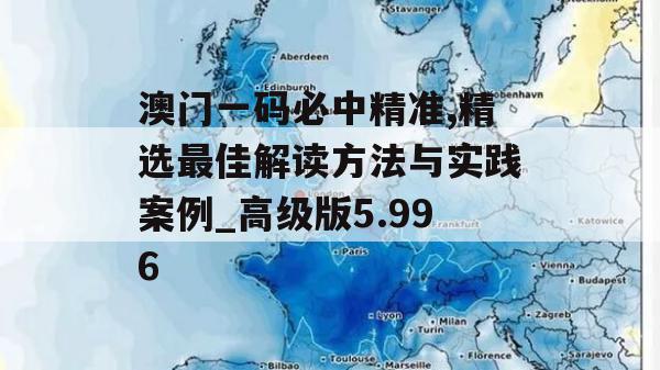 澳门一码必中精准,精选最佳解读方法与实践案例_高级版5.996