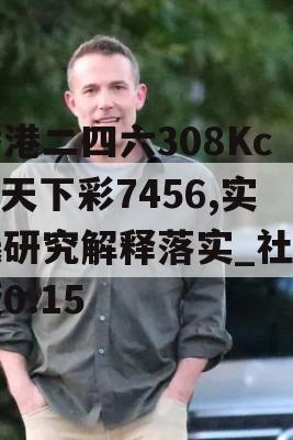 香港二四六308Kcm天下彩7456,实践研究解释落实_社交版0.15