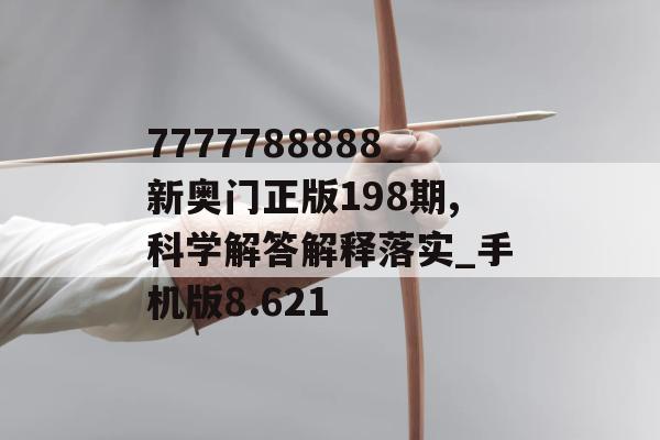 7777788888新奥门正版198期,科学解答解释落实_手机版8.621