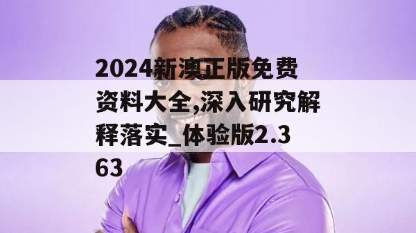 2024新澳正版免费资料大全,深入研究解释落实_体验版2.363