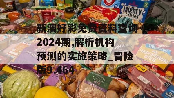 新澳好彩免费资料查询2024期,解析机构预测的实施策略_冒险版9.464