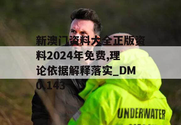 新澳门资料大全正版资料2024年免费,理论依据解释落实_DM0.143