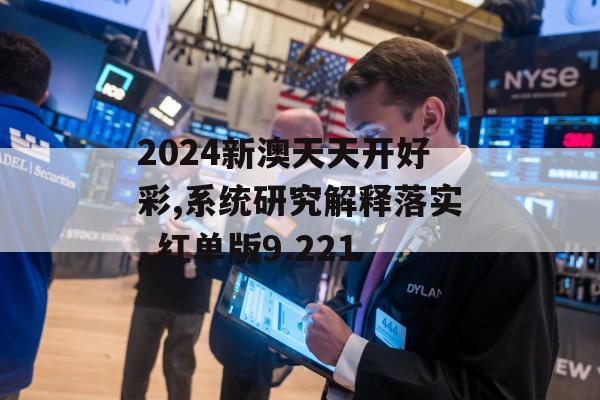 2024新澳天天开好彩,系统研究解释落实_红单版9.221