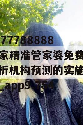 7777788888管家精准管家婆免费,解析机构预测的实施策略_app9.754