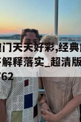 澳门天天好彩,经典解答解释落实_超清版8.762