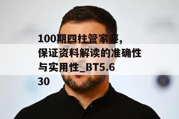 100期四柱管家婆,保证资料解读的准确性与实用性_BT5.630