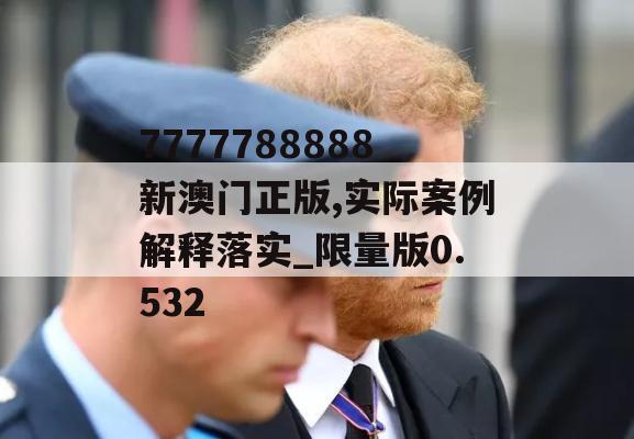 7777788888新澳门正版,实际案例解释落实_限量版0.532