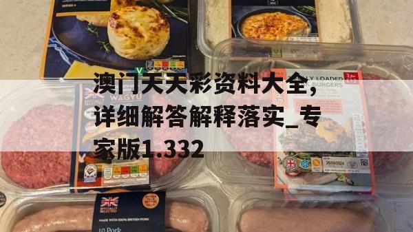 澳门天天彩资料大全,详细解答解释落实_专家版1.332