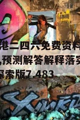 香港二四六免费资料开奖,预测解答解释落实_探索版7.483