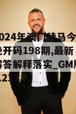 2024年澳门特马今晚开码198期,最新解答解释落实_GM版3.237