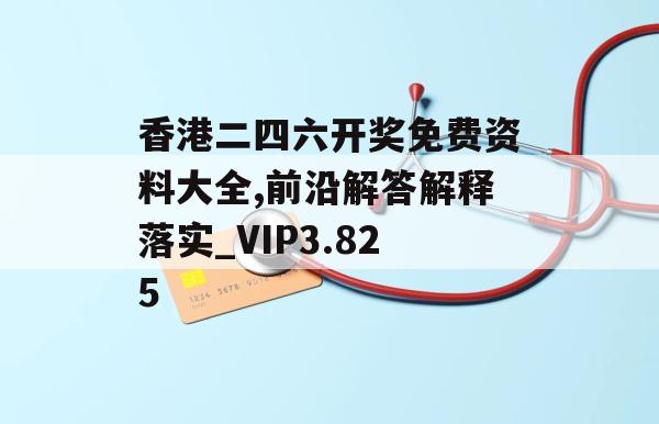 香港二四六开奖免费资料大全,前沿解答解释落实_VIP3.825