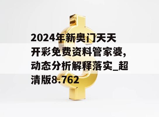 2024年新奥门天天开彩免费资料管家婆,动态分析解释落实_超清版8.762