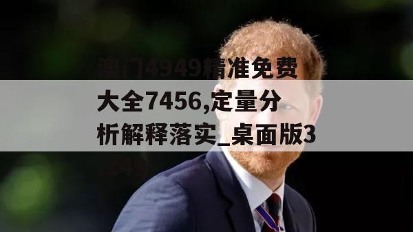 澳门4949精准免费大全7456,定量分析解释落实_桌面版3.149