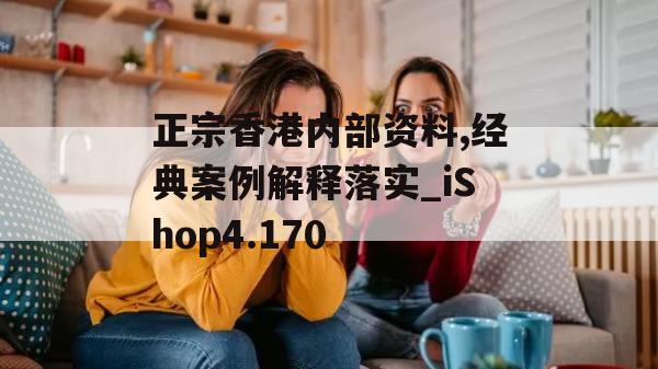 正宗香港内部资料,经典案例解释落实_iShop4.170