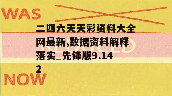 二四六天天彩资料大全网最新,数据资料解释落实_先锋版9.142