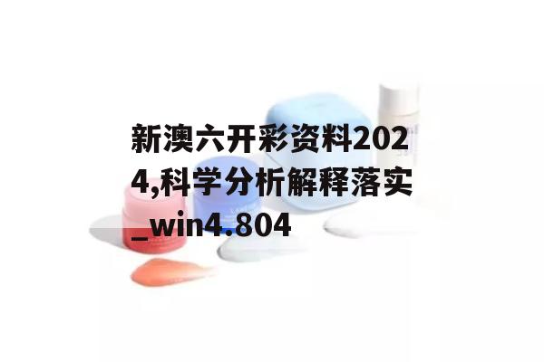 新澳六开彩资料2024,科学分析解释落实_win4.804