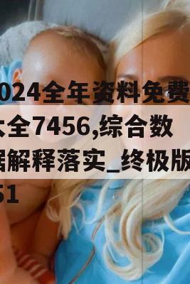 2024全年资料免费大全7456,综合数据解释落实_终极版1.51