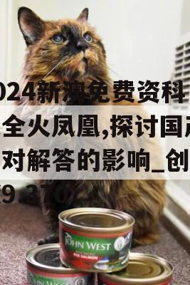 2024新澳免费资科大全火凤凰,探讨国产化对解答的影响_创意版9.370