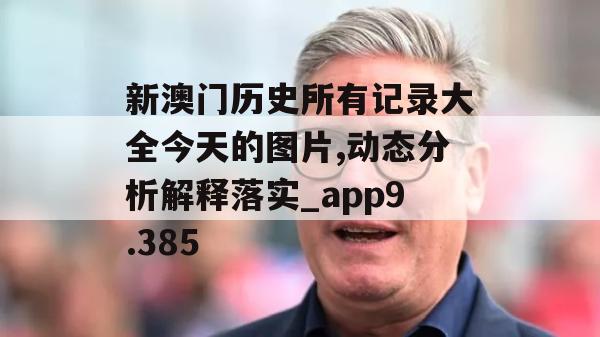 新澳门历史所有记录大全今天的图片,动态分析解释落实_app9.385