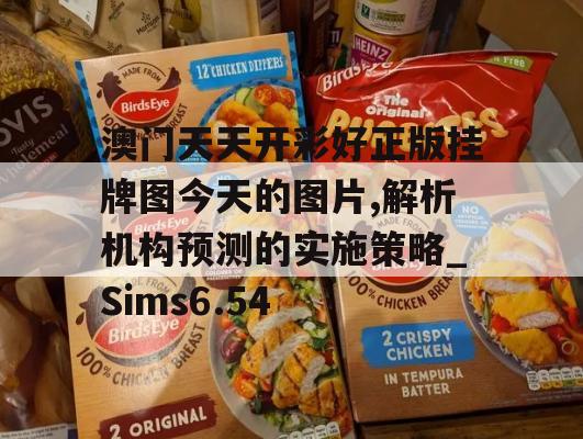 澳门天天开彩好正版挂牌图今天的图片,解析机构预测的实施策略_Sims6.54