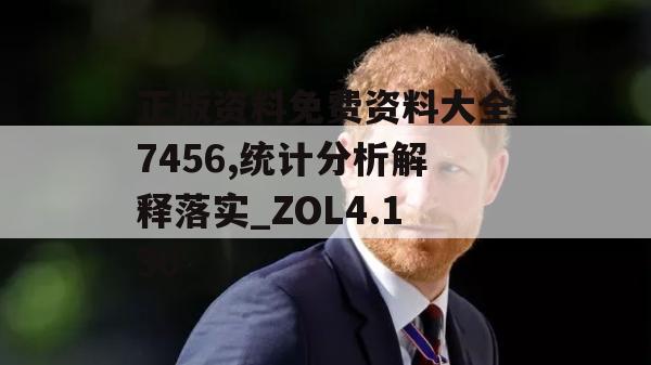 正版资料免费资料大全7456,统计分析解释落实_ZOL4.130