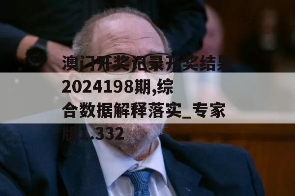 澳门开奖记录开奖结果2024198期,综合数据解释落实_专家版1.332