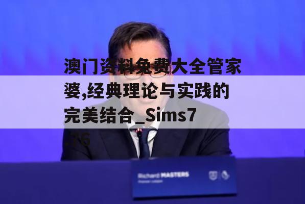 澳门资料免费大全管家婆,经典理论与实践的完美结合_Sims7.76