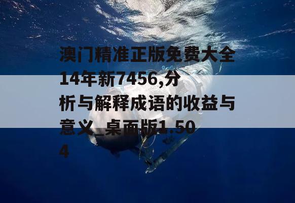 澳门精准正版免费大全14年新7456,分析与解释成语的收益与意义_桌面版1.504